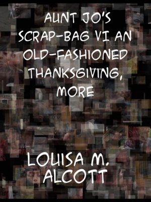 cover image of Aunt Jo's Scrap-Bag VI an Old-Fashioned Thanksgiving, Etc.
